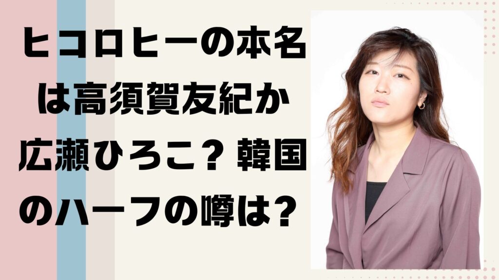 ヒコロヒーの本名は高須賀友紀か広瀬ひろこ?韓国のハーフの噂は?